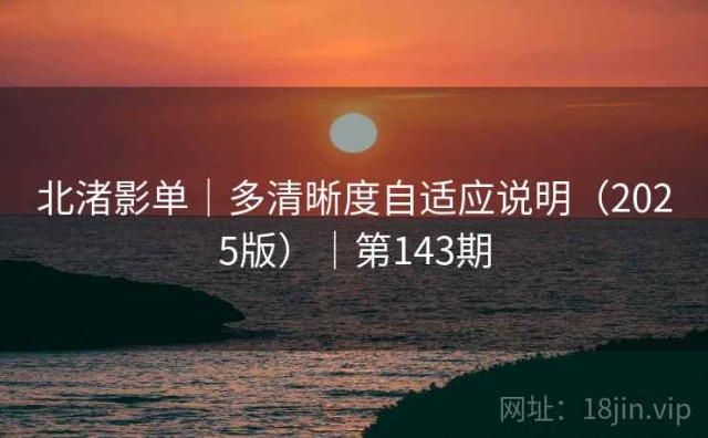 北渚影单｜多清晰度自适应说明（2025版）｜第143期