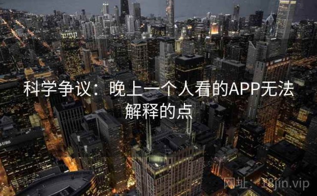 科学争议：晚上一个人看的APP无法解释的点
