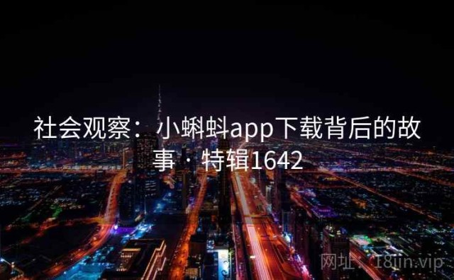 社会观察：小蝌蚪app下载背后的故事 · 特辑1642