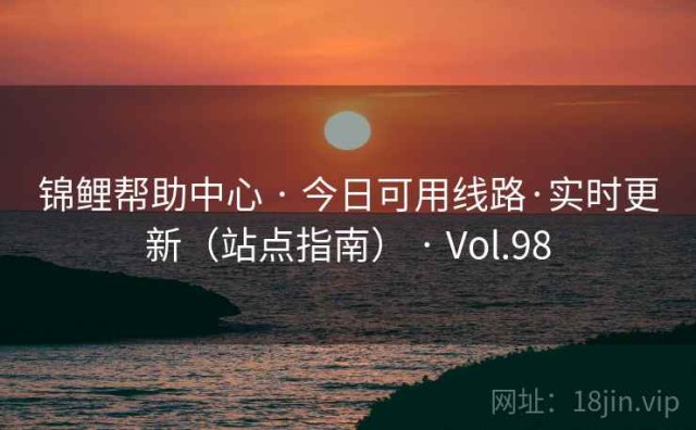 锦鲤帮助中心 · 今日可用线路·实时更新（站点指南） · Vol.98
