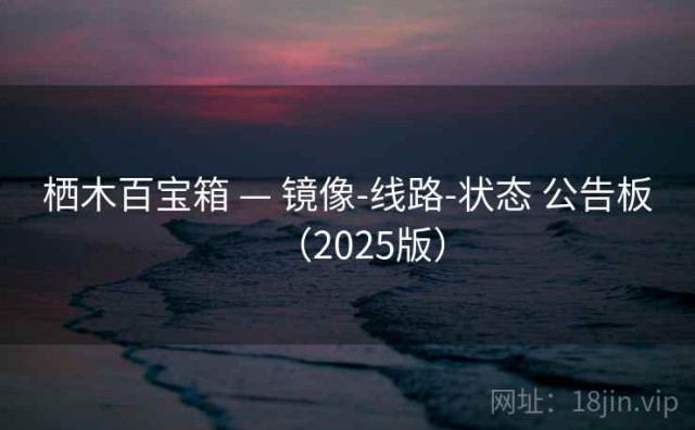 栖木百宝箱 — 镜像-线路-状态 公告板（2025版）