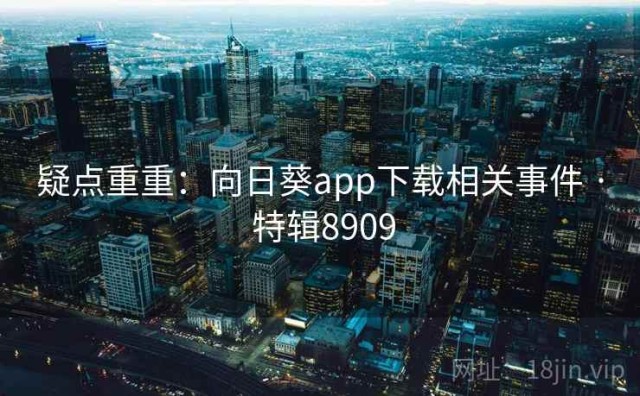 疑点重重：向日葵app下载相关事件 · 特辑8909