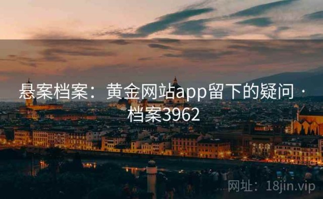 悬案档案：黄金网站app留下的疑问 · 档案3962