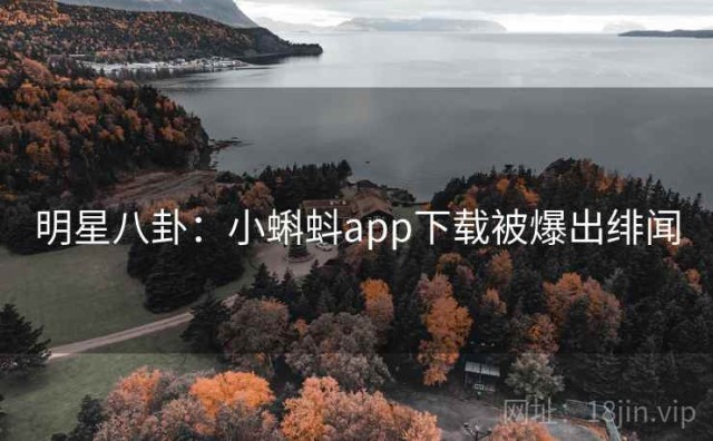 明星八卦：小蝌蚪app下载被爆出绯闻
