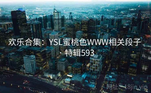 欢乐合集：YSL蜜桃色WWW相关段子 · 特辑593