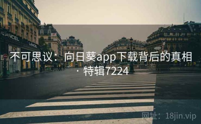 不可思议：向日葵app下载背后的真相 · 特辑7224