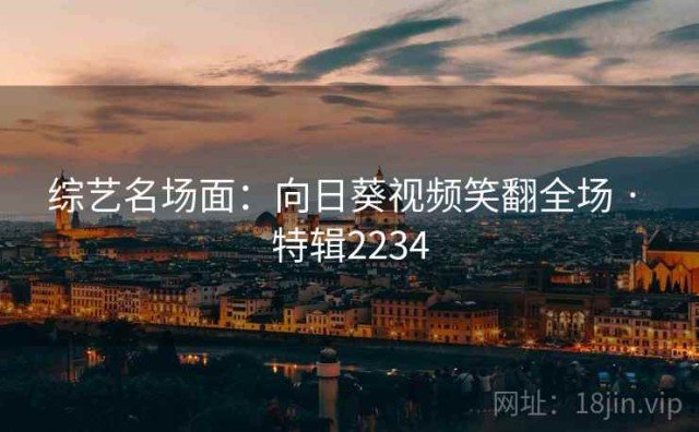综艺名场面：向日葵视频笑翻全场 · 特辑2234