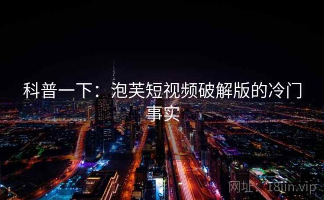 科普一下：泡芙短视频破解版的冷门事实