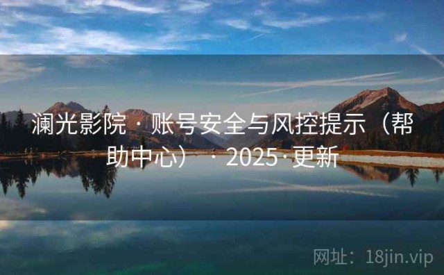澜光影院 · 账号安全与风控提示（帮助中心） · 2025·更新
