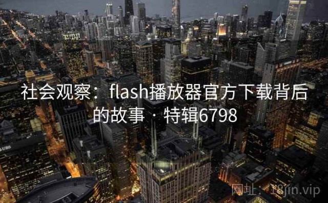 社会观察：flash播放器官方下载背后的故事 · 特辑6798
