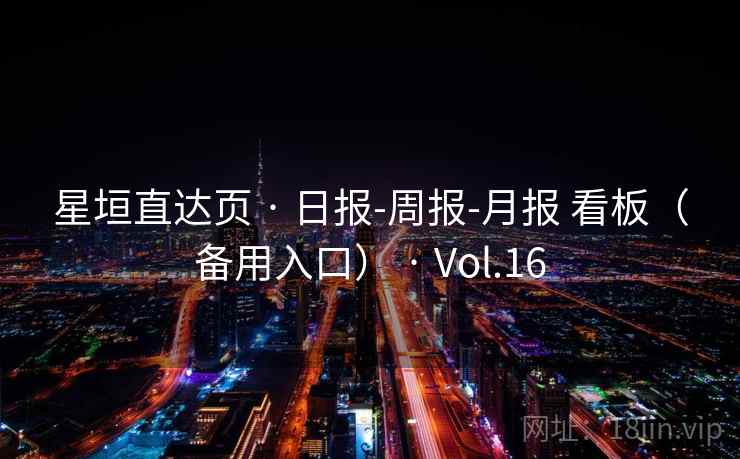 星垣直达页 · 日报-周报-月报 看板（备用入口） · Vol.16
