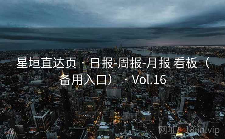 星垣直达页 · 日报-周报-月报 看板（备用入口） · Vol.16