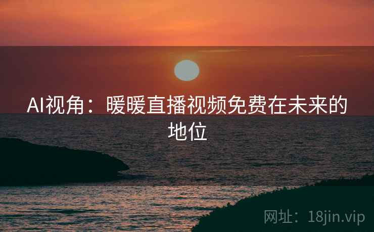 AI视角：暖暖直播视频免费在未来的地位