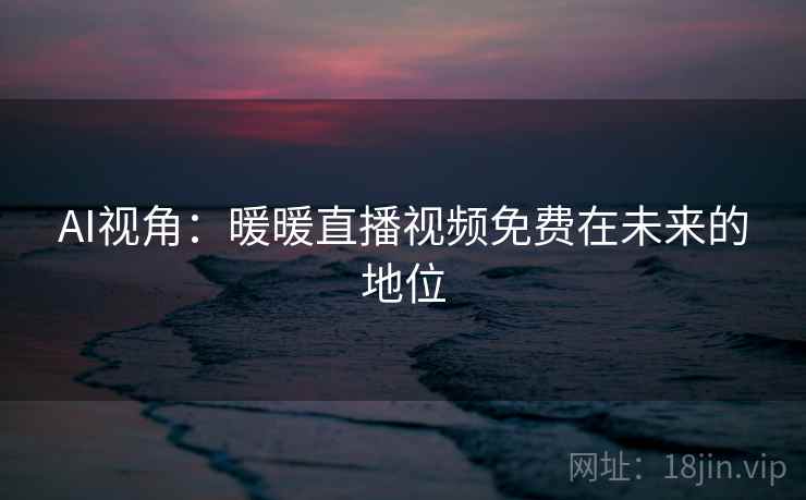 AI视角：暖暖直播视频免费在未来的地位
