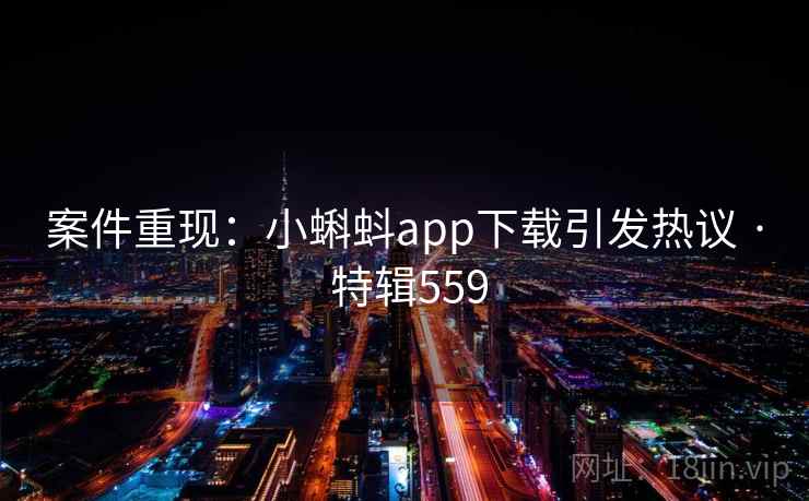 案件重现：小蝌蚪app下载引发热议 · 特辑559