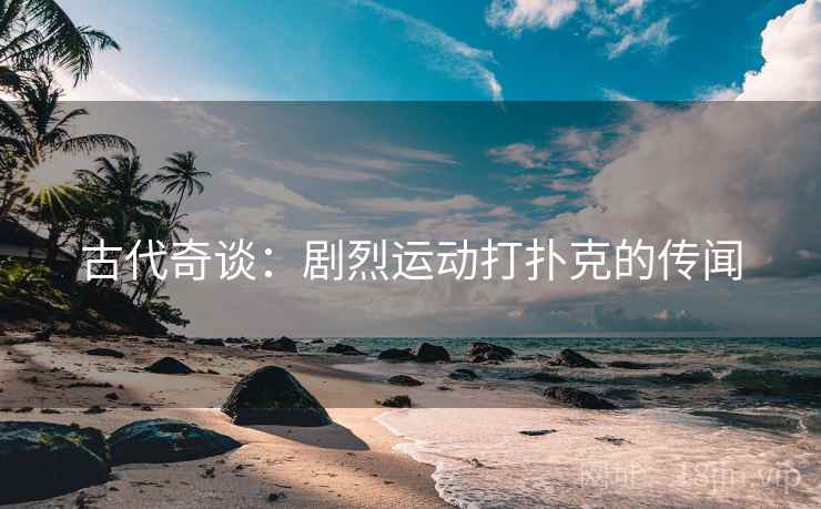 古代奇谈：剧烈运动打扑克的传闻