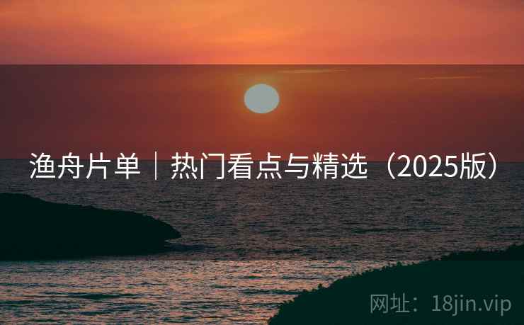 渔舟片单｜热门看点与精选（2025版）