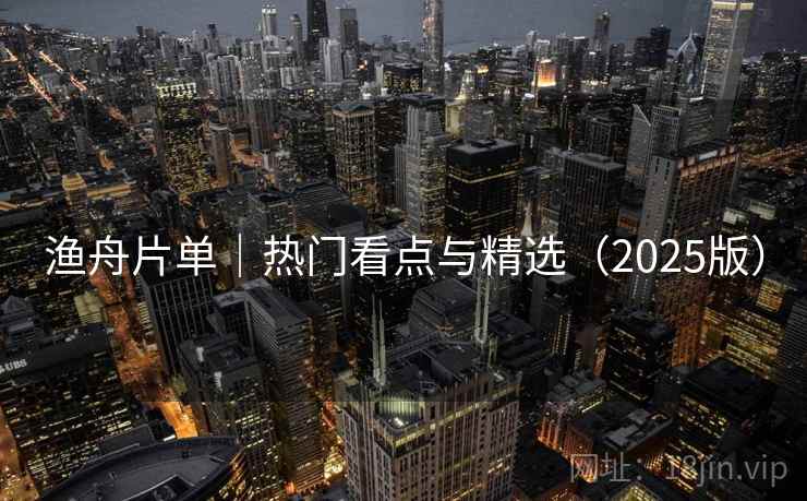 渔舟片单｜热门看点与精选（2025版）