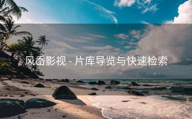 风岙影视 - 片库导览与快速检索