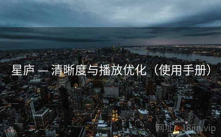 星庐 — 清晰度与播放优化（使用手册）