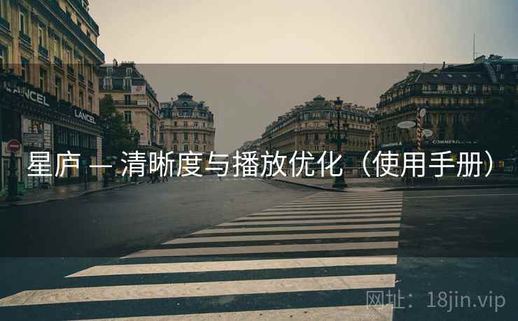 星庐 — 清晰度与播放优化（使用手册）