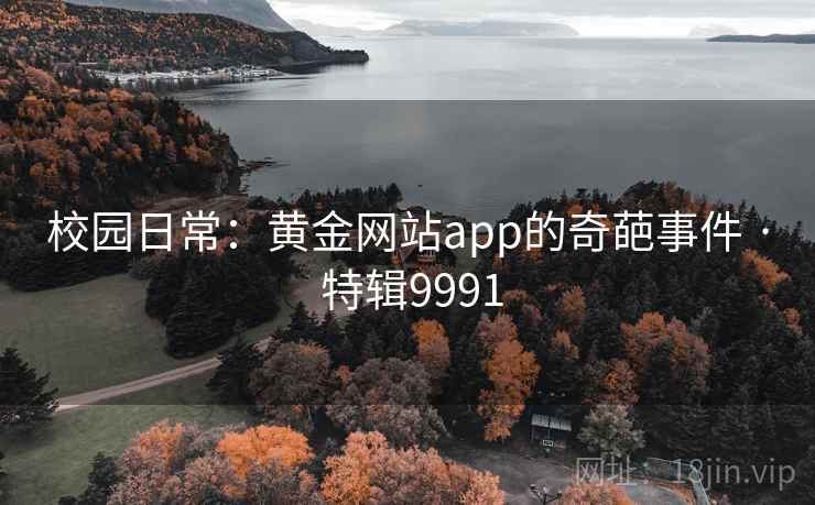 校园日常：黄金网站app的奇葩事件 · 特辑9991