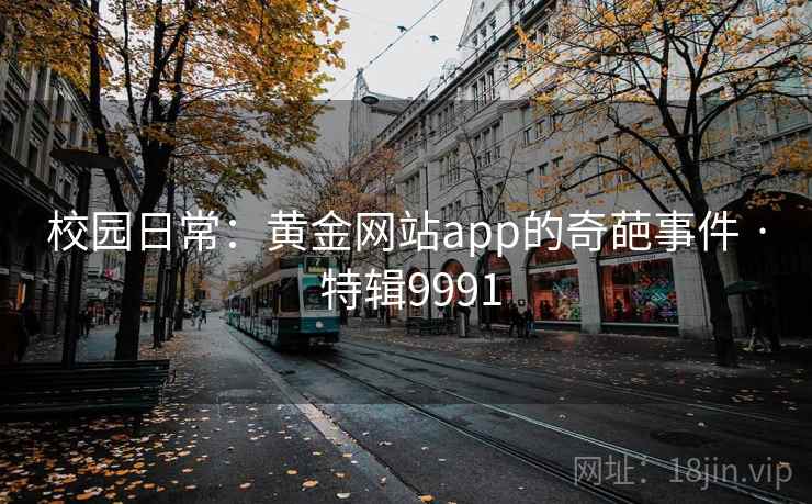校园日常：黄金网站app的奇葩事件 · 特辑9991