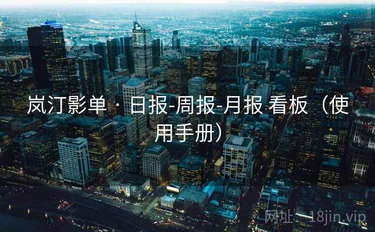 岚汀影单 · 日报-周报-月报 看板（使用手册）