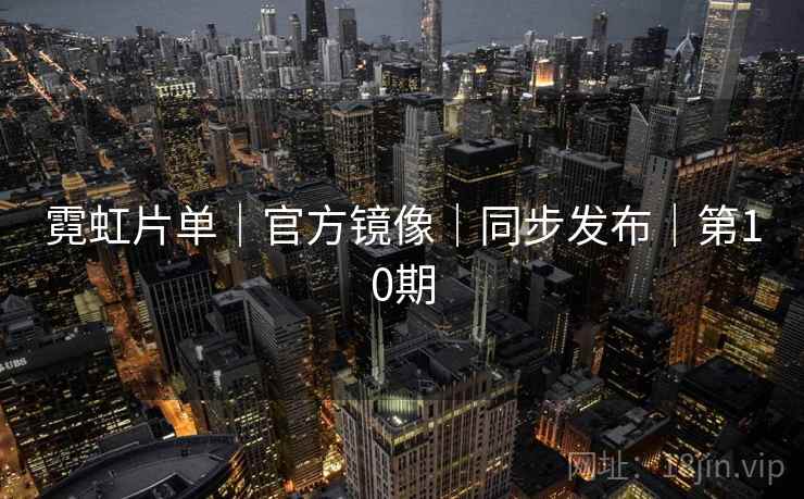 霓虹片单｜官方镜像｜同步发布｜第10期