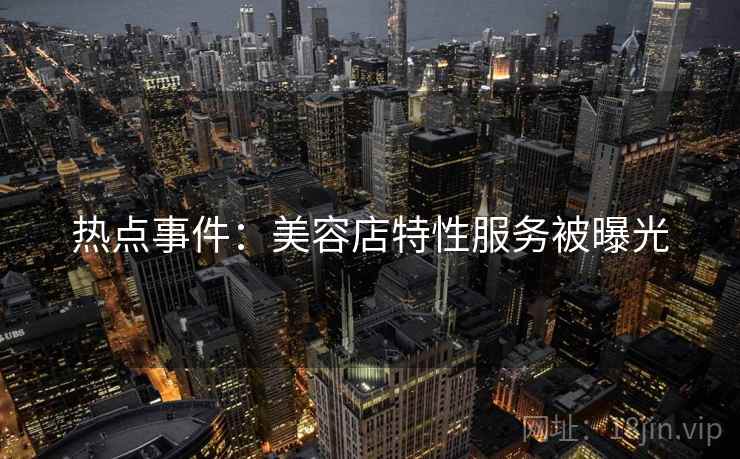 热点事件：美容店特性服务被曝光