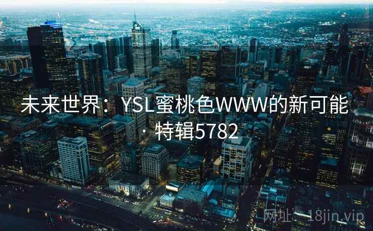 未来世界：YSL蜜桃色WWW的新可能 · 特辑5782