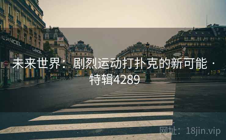 未来世界：剧烈运动打扑克的新可能 · 特辑4289