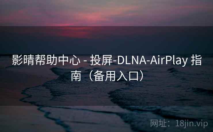 影晴帮助中心 - 投屏-DLNA-AirPlay 指南(备用入口) 影晴帮助中心 - 投屏-DLNA-AirPlay 指南(备用入口)