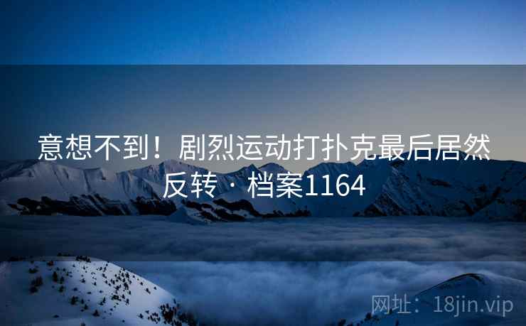 意想不到！剧烈运动打扑克最后居然反转 · 档案1164