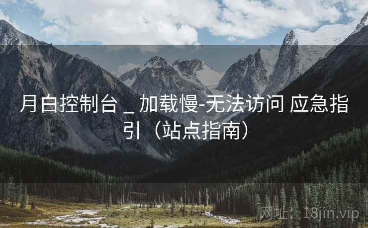月白控制台 _ 加载慢-无法访问 应急指引(站点指南) 月白控制台 _ 加载慢-无法访问 应急指引(站点指南)