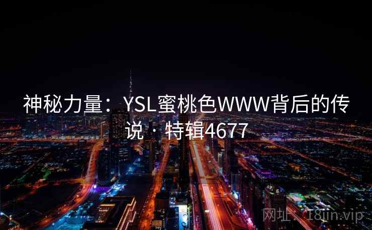 神秘力量:YSL蜜桃色WWW背后的传说 · 特辑4677 神秘力量:YSL蜜桃色WWW背后的传说 · 特辑4677