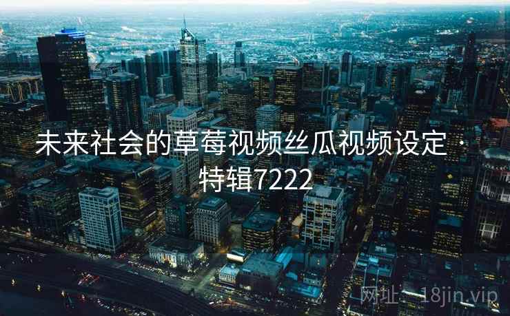 未来社会的草莓视频丝瓜视频设定 · 特辑7222