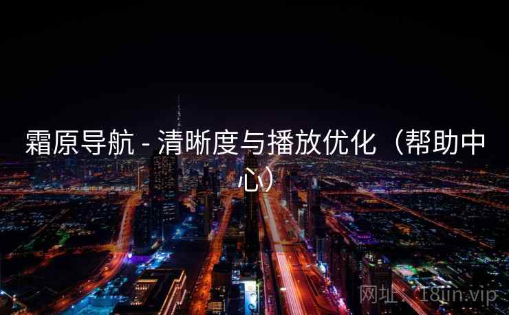 霜原导航 - 清晰度与播放优化(帮助中心) 霜原导航 - 清晰度与播放优化(帮助中心)