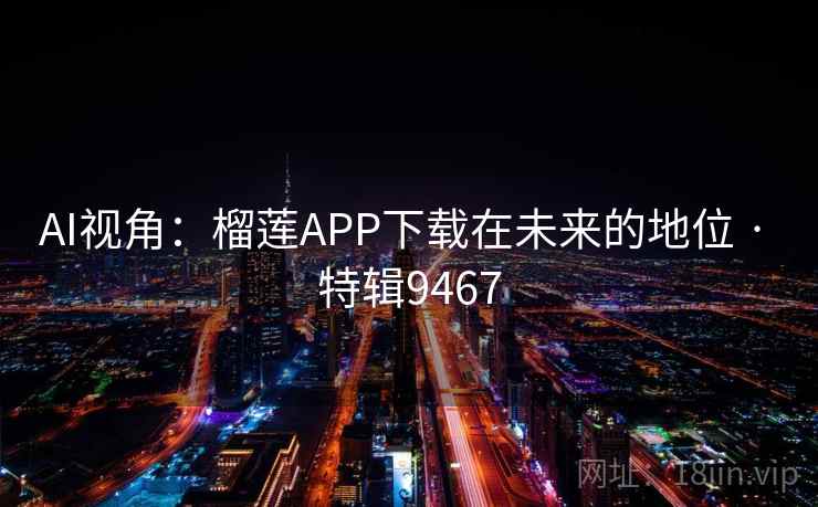 AI视角：榴莲APP下载在未来的地位 · 特辑9467
