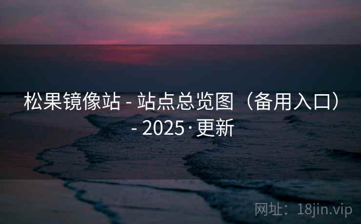 松果镜像站 - 站点总览图（备用入口） - 2025·更新