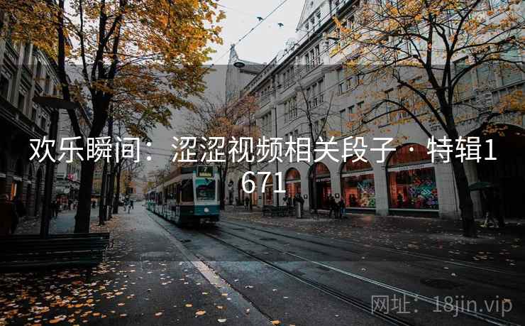 欢乐瞬间:涩涩视频相关段子 · 特辑1671 欢乐瞬间:涩涩视频相关段子 · 特辑1671