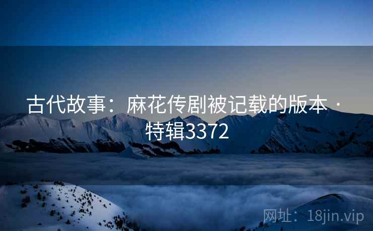 古代故事：麻花传剧被记载的版本 · 特辑3372