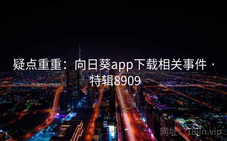 疑点重重:向日葵app下载相关事件 · 特辑8909 疑点重重:向日葵app下载相关事件 · 特辑8909