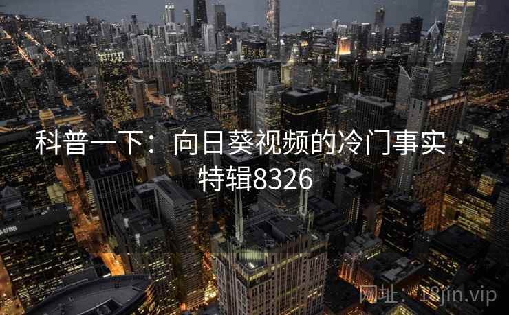 科普一下：向日葵视频的冷门事实 · 特辑8326