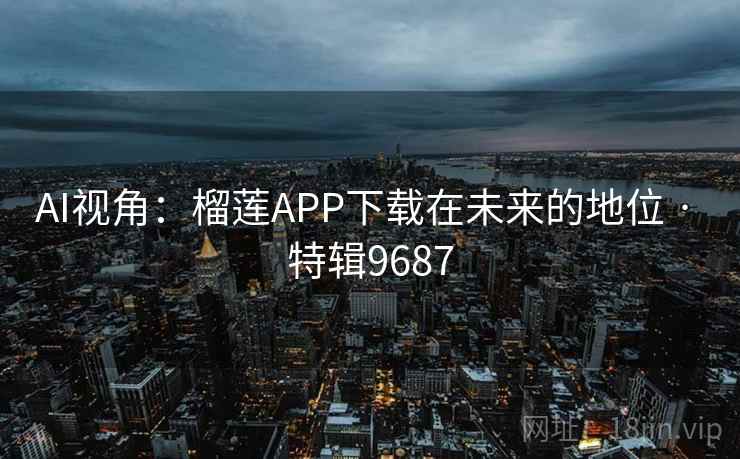 AI视角：榴莲APP下载在未来的地位 · 特辑9687