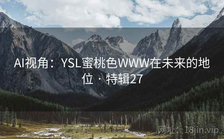 AI视角:YSL蜜桃色WWW在未来的地位 · 特辑27 AI视角:YSL蜜桃色WWW在未来的地位 · 特辑27