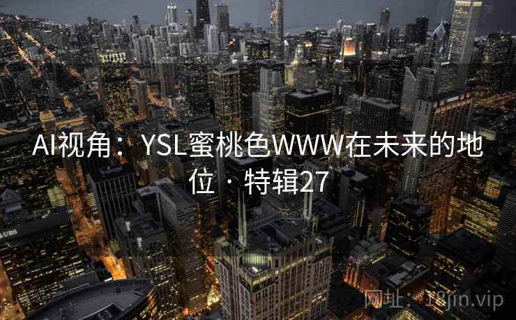AI视角:YSL蜜桃色WWW在未来的地位 · 特辑27 AI视角:YSL蜜桃色WWW在未来的地位 · 特辑27