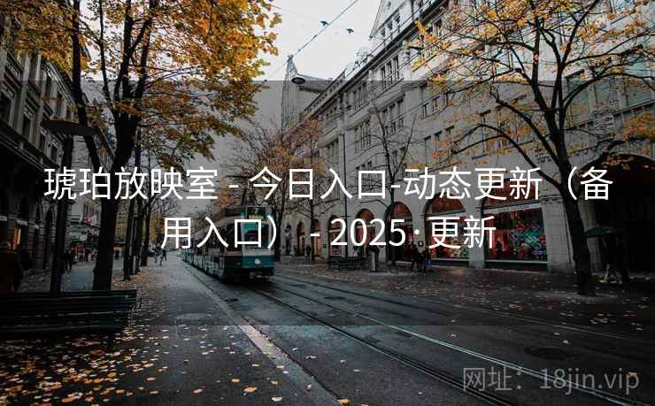 琥珀放映室 - 今日入口-动态更新（备用入口） - 2025·更新