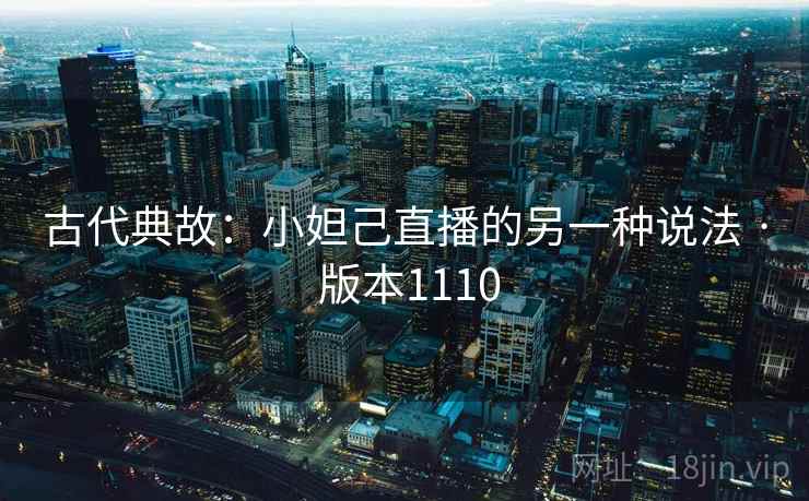 古代典故：小妲己直播的另一种说法 · 版本1110