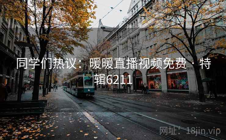 同学们热议:暖暖直播视频免费 · 特辑6211 同学们热议:暖暖直播视频免费 · 特辑6211